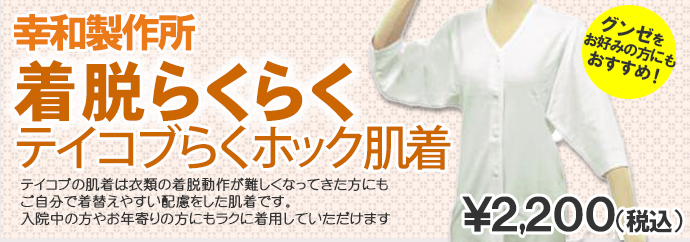 幸和製作所着脱らくらくテイコブらくホック肌着 テイコブの肌着は衣類の着脱動作が難しくなってきた方にもご自分で着替えやすい配慮をした肌着です。入院中の方やお年寄りの方にもラクに着用していただけます。2,200円(税込み)